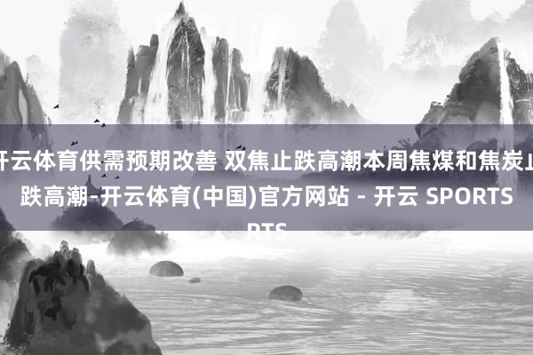 开云体育供需预期改善 双焦止跌高潮本周焦煤和焦炭止跌高潮-开云体育(中国)官方网站 - 开云 SPORTS