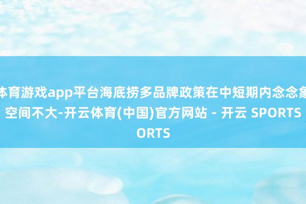 体育游戏app平台海底捞多品牌政策在中短期内念念象空间不大-开云体育(中国)官方网站 - 开云 SPORTS