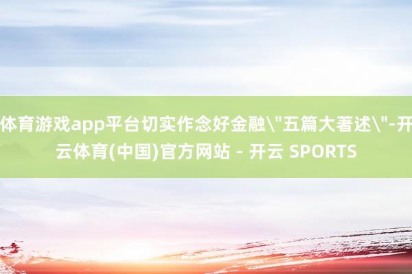 体育游戏app平台切实作念好金融