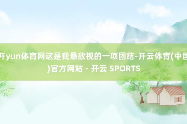 开yun体育网这是我最敌视的一项团结-开云体育(中国)官方网站 - 开云 SPORTS