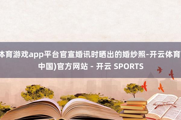 体育游戏app平台官宣婚讯时晒出的婚纱照-开云体育(中国)官方网站 - 开云 SPORTS