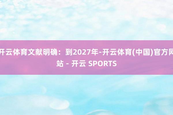 开云体育文献明确：到2027年-开云体育(中国)官方网站 - 开云 SPORTS