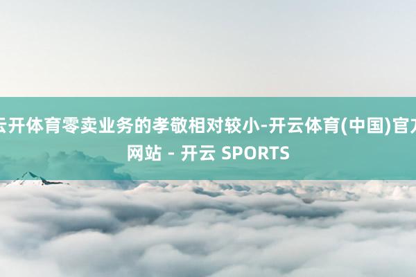 云开体育零卖业务的孝敬相对较小-开云体育(中国)官方网站 - 开云 SPORTS