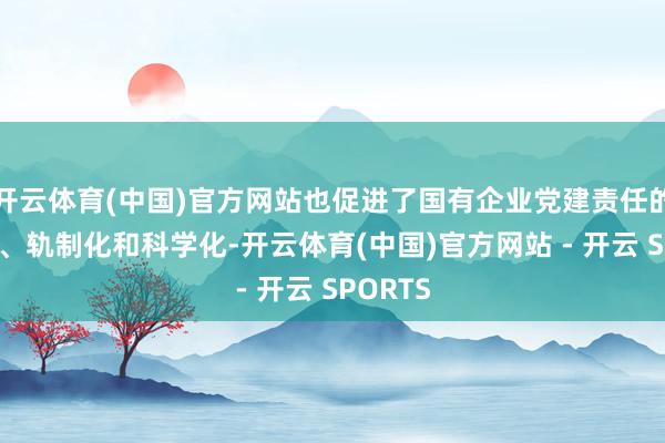 开云体育(中国)官方网站也促进了国有企业党建责任的表率化、轨制化和科学化-开云体育(中国)官方网站 - 开云 SPORTS