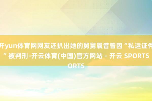 开yun体育网网友还扒出她的舅舅曩昔曾因“私运证件”被判刑-开云体育(中国)官方网站 - 开云 SPORTS