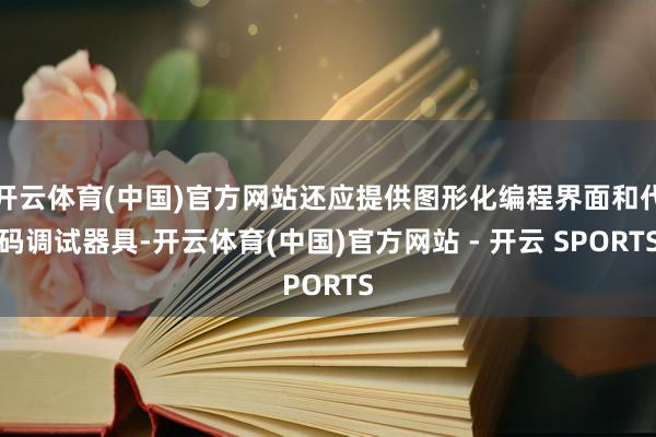 开云体育(中国)官方网站还应提供图形化编程界面和代码调试器具-开云体育(中国)官方网站 - 开云 SPORTS