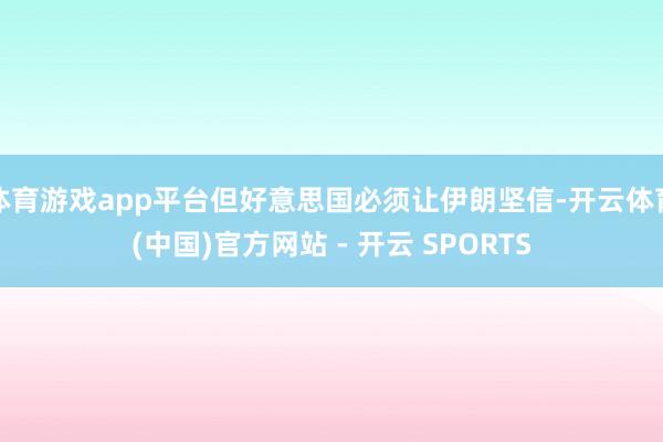 体育游戏app平台但好意思国必须让伊朗坚信-开云体育(中国)官方网站 - 开云 SPORTS
