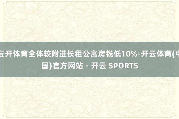 云开体育全体较附进长租公寓房钱低10%-开云体育(中国)官方网站 - 开云 SPORTS