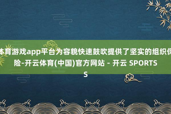 体育游戏app平台为容貌快速鼓吹提供了坚实的组织保险-开云体育(中国)官方网站 - 开云 SPORTS