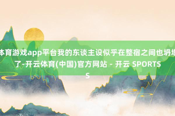 体育游戏app平台我的东谈主设似乎在整宿之间也坍塌了-开云体育(中国)官方网站 - 开云 SPORTS