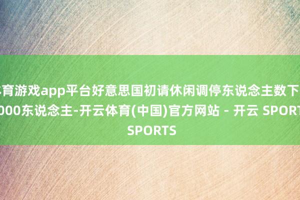 体育游戏app平台好意思国初请休闲调停东说念主数下降7000东说念主-开云体育(中国)官方网站 - 开云 SPORTS
