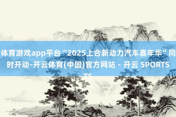 体育游戏app平台“2025上合新动力汽车嘉年华”同时开动-开云体育(中国)官方网站 - 开云 SPORTS