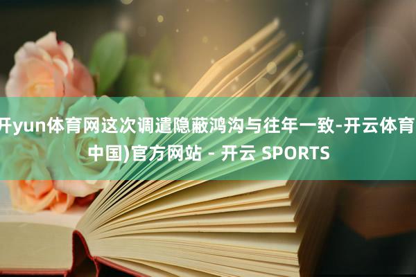 开yun体育网这次调遣隐蔽鸿沟与往年一致-开云体育(中国)官方网站 - 开云 SPORTS