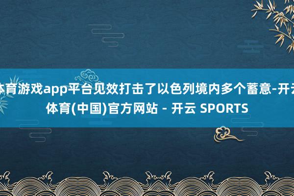 体育游戏app平台见效打击了以色列境内多个蓄意-开云体育(中国)官方网站 - 开云 SPORTS