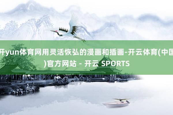 开yun体育网用灵活恢弘的漫画和插画-开云体育(中国)官方网站 - 开云 SPORTS