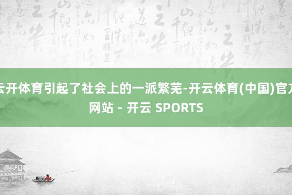 云开体育引起了社会上的一派繁芜-开云体育(中国)官方网站 - 开云 SPORTS