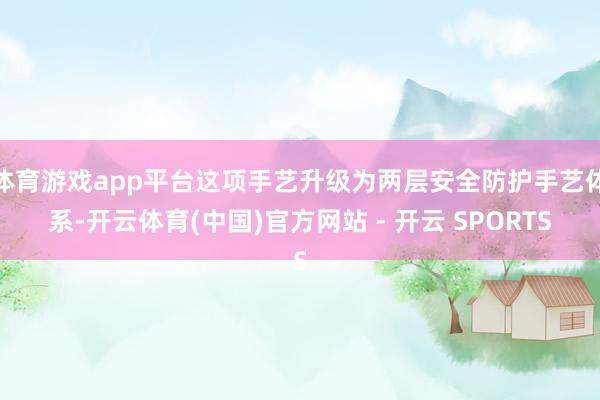 体育游戏app平台这项手艺升级为两层安全防护手艺体系-开云体育(中国)官方网站 - 开云 SPORTS