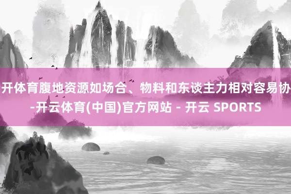 云开体育腹地资源如场合、物料和东谈主力相对容易协调-开云体育(中国)官方网站 - 开云 SPORTS