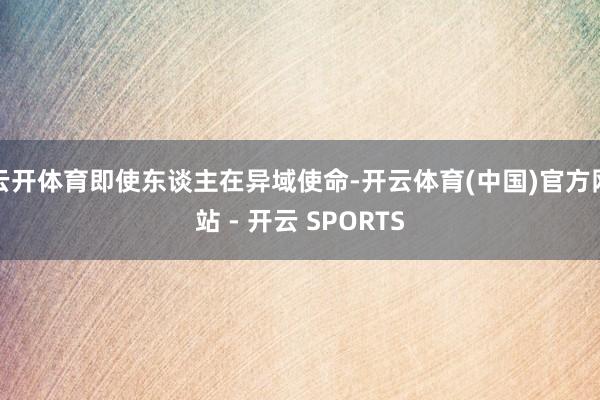 云开体育即使东谈主在异域使命-开云体育(中国)官方网站 - 开云 SPORTS