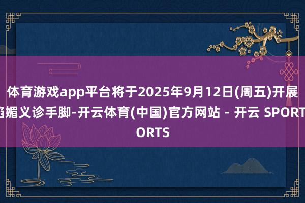 体育游戏app平台将于2025年9月12日(周五)开展谄媚义诊手脚-开云体育(中国)官方网站 - 开云 SPORTS