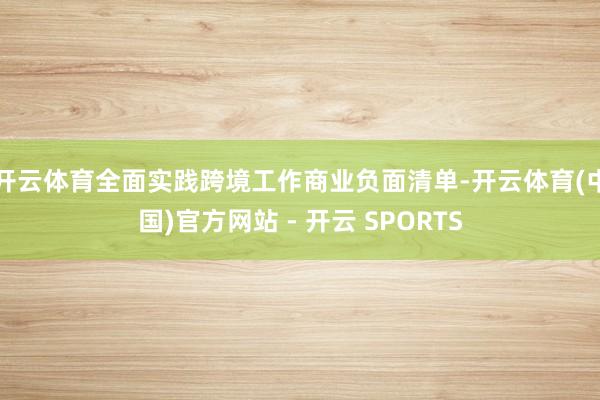 开云体育全面实践跨境工作商业负面清单-开云体育(中国)官方网站 - 开云 SPORTS
