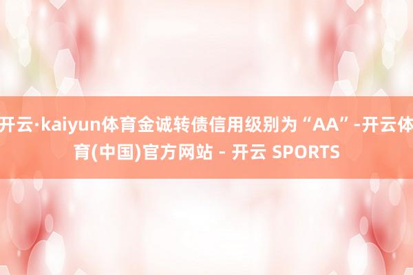 开云·kaiyun体育金诚转债信用级别为“AA”-开云体育(中国)官方网站 - 开云 SPORTS