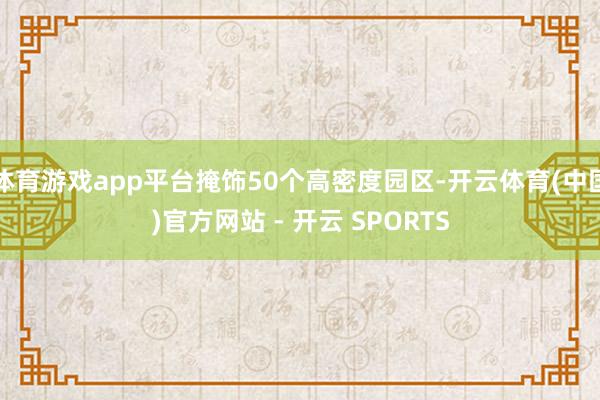 体育游戏app平台掩饰50个高密度园区-开云体育(中国)官方网站 - 开云 SPORTS