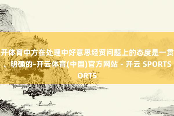 云开体育中方在处理中好意思经贸问题上的态度是一贯的、明确的-开云体育(中国)官方网站 - 开云 SPORTS