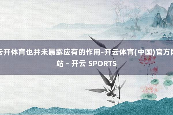 云开体育也并未暴露应有的作用-开云体育(中国)官方网站 - 开云 SPORTS