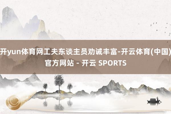 开yun体育网工夫东谈主员劝诫丰富-开云体育(中国)官方网站 - 开云 SPORTS