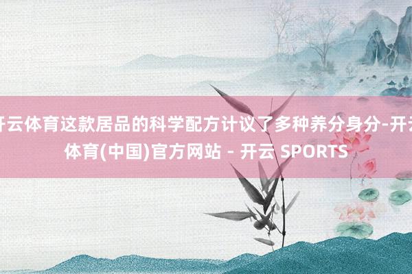 开云体育这款居品的科学配方计议了多种养分身分-开云体育(中国)官方网站 - 开云 SPORTS