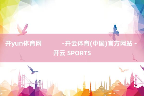 开yun体育网            -开云体育(中国)官方网站 - 开云 SPORTS