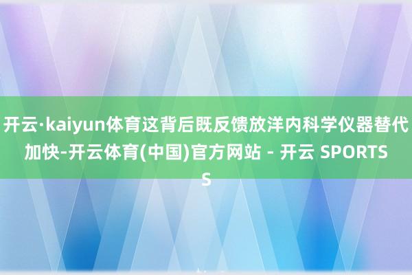 开云·kaiyun体育这背后既反馈放洋内科学仪器替代加快-开云体育(中国)官方网站 - 开云 SPORTS